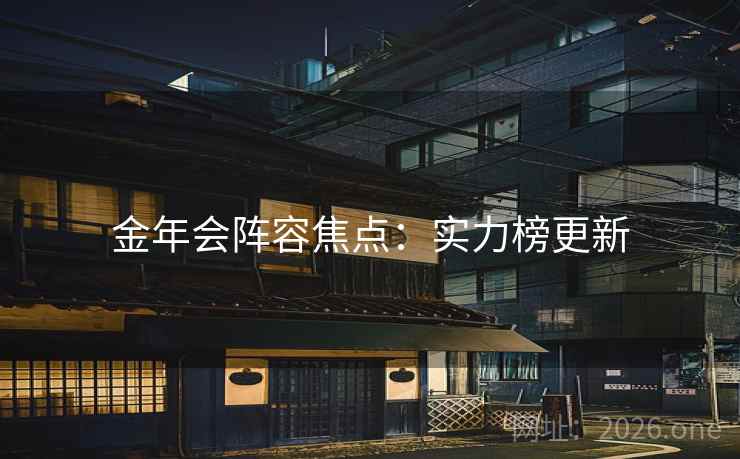 金年会阵容焦点:实力榜更新 金年会阵容焦点:实力榜更新