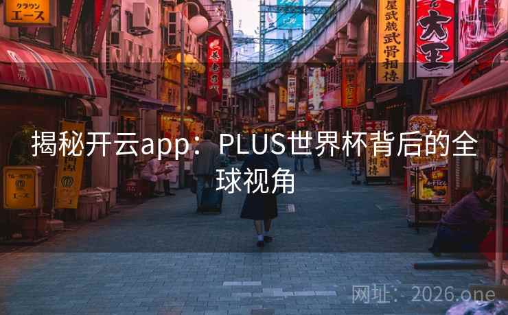 揭秘开云app：PLUS世界杯背后的全球视角