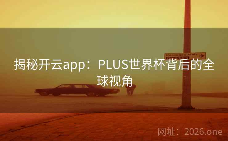 揭秘开云app：PLUS世界杯背后的全球视角