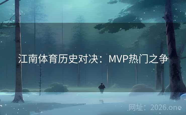 江南体育历史对决：MVP热门之争