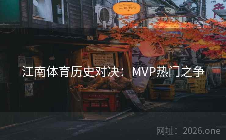 江南体育历史对决:MVP热门之争 江南体育历史对决:MVP热门之争