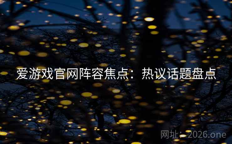 爱游戏官网阵容焦点:热议话题盘点 爱游戏官网阵容焦点:热议话题盘点