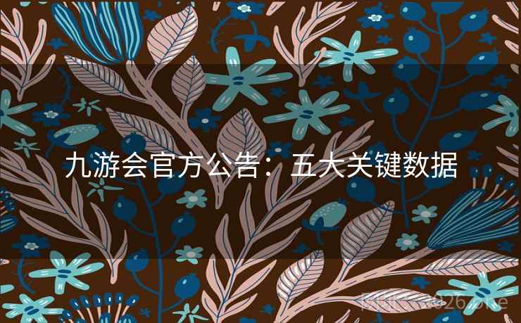 九游会官方公告:五大关键数据 九游会官方公告:五大关键数据
