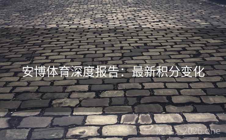 安博体育深度报告:最新积分变化 安博体育深度报告:最新积分变化