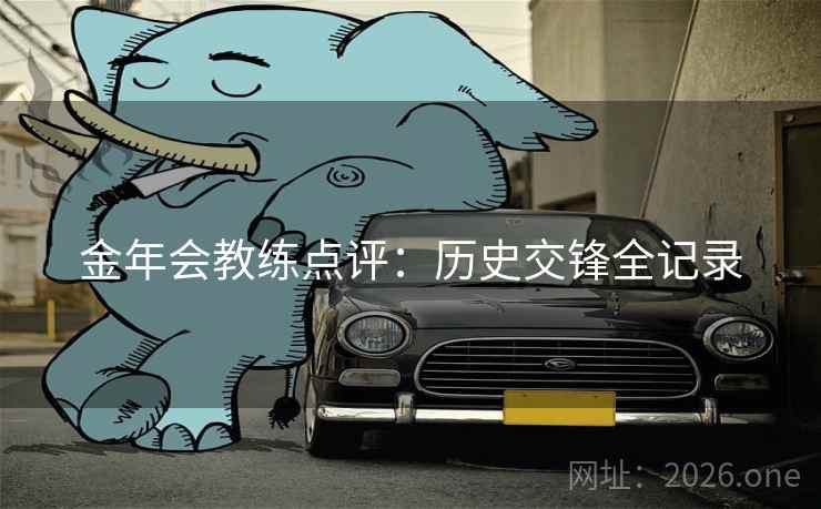 金年会教练点评：历史交锋全记录