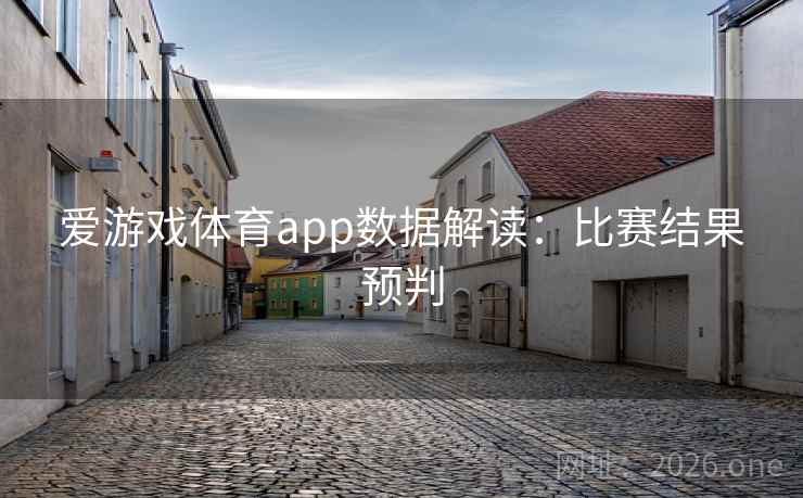爱游戏体育app数据解读：比赛结果预判