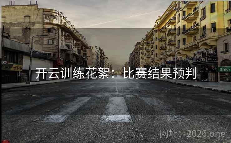 开云训练花絮：比赛结果预判