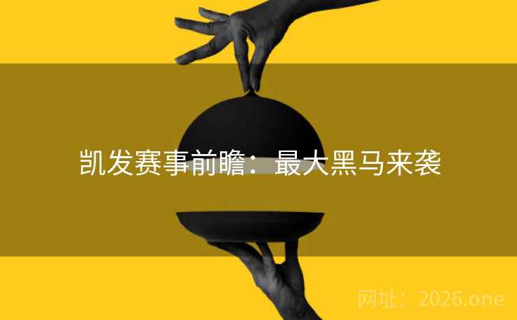 凯发赛事前瞻：最大黑马来袭