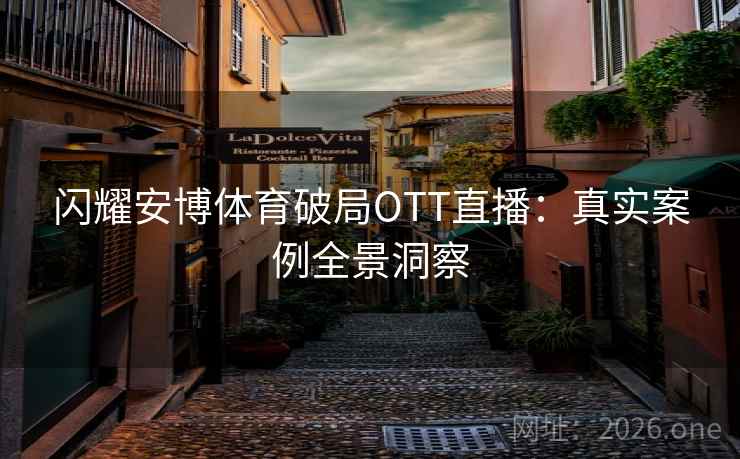 闪耀安博体育破局OTT直播：真实案例全景洞察