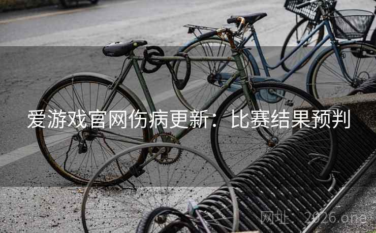 爱游戏官网伤病更新:比赛结果预判 爱游戏官网伤病更新:比赛结果预判