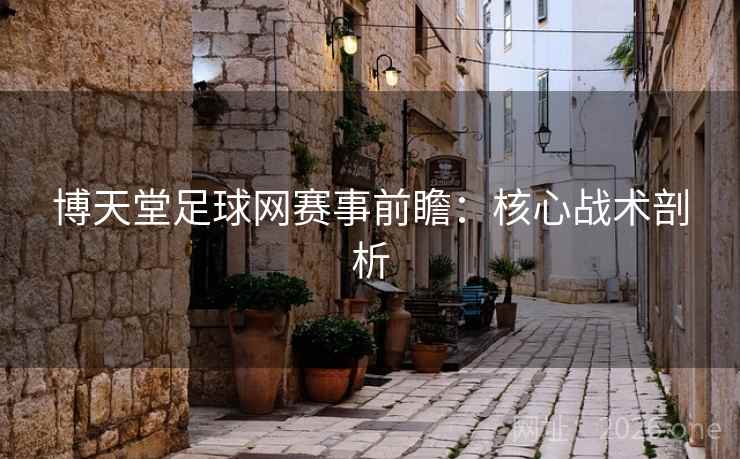 博天堂足球网赛事前瞻：核心战术剖析