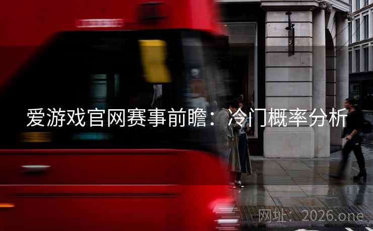 爱游戏官网赛事前瞻：冷门概率分析