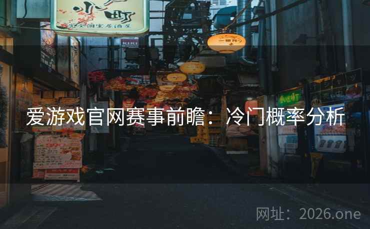 爱游戏官网赛事前瞻:冷门概率分析 爱游戏官网赛事前瞻:冷门概率分析