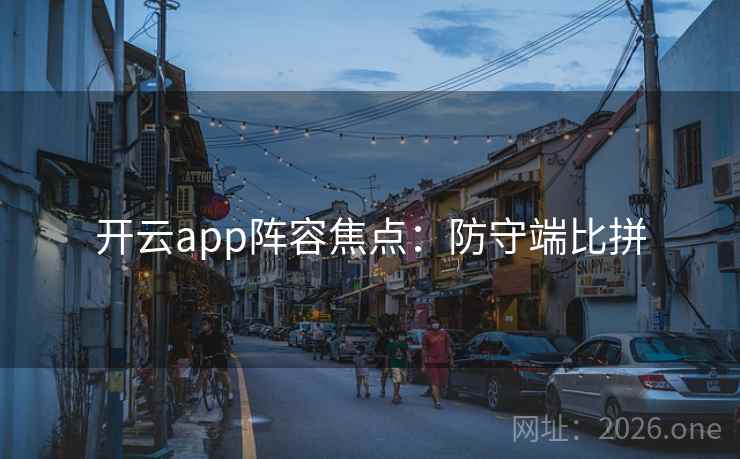 开云app阵容焦点:防守端比拼 开云app阵容焦点:防守端比拼