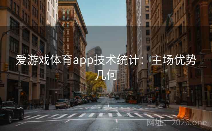 爱游戏体育app技术统计:主场优势几何 爱游戏体育app技术统计:主场优势几何