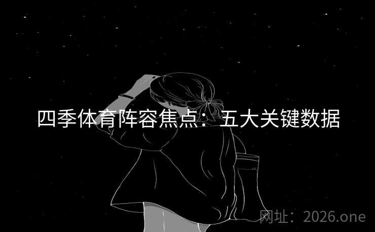 四季体育阵容焦点:五大关键数据 四季体育阵容焦点:五大关键数据