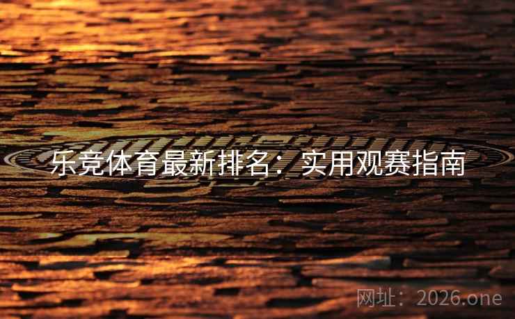 乐竞体育最新排名：实用观赛指南