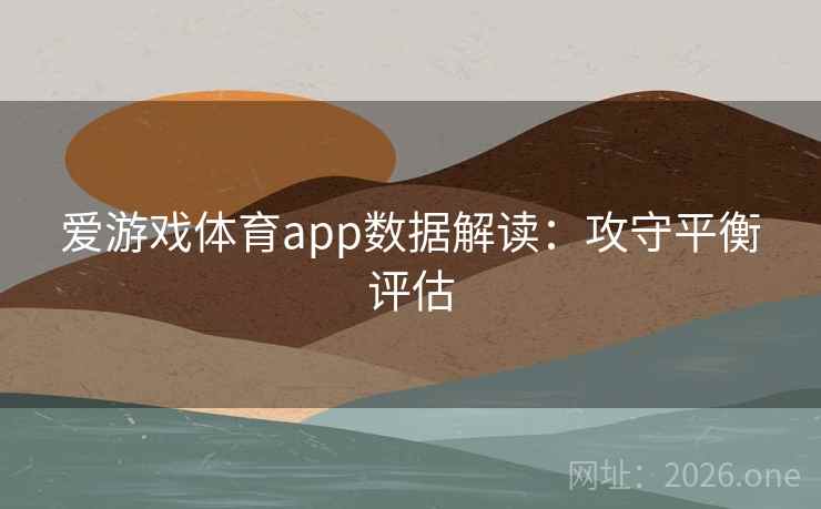 爱游戏体育app数据解读：攻守平衡评估