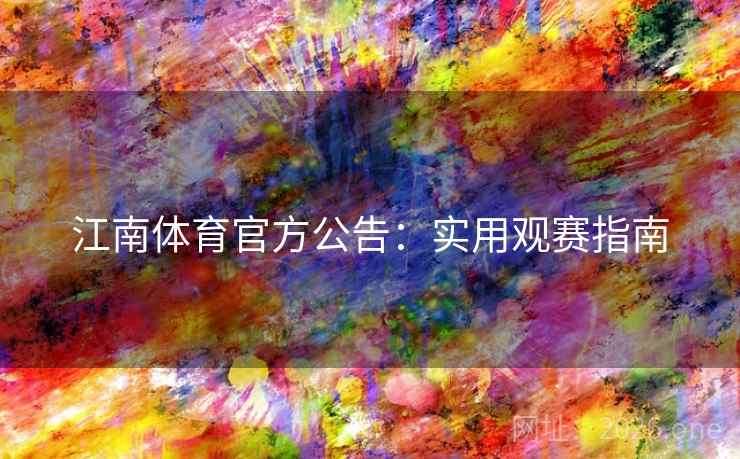 江南体育官方公告:实用观赛指南 江南体育官方公告:实用观赛指南