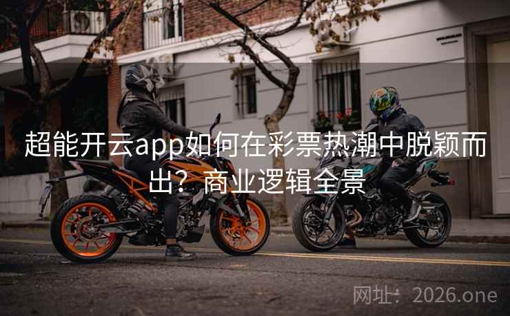 超能开云app如何在彩票热潮中脱颖而出?商业逻辑全景 超能开云app如何在彩票热潮中脱颖而出?商业逻辑全景