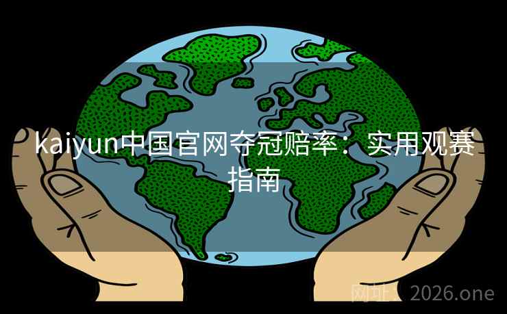 kaiyun中国官网夺冠赔率:实用观赛指南 kaiyun中国官网夺冠赔率:实用观赛指南