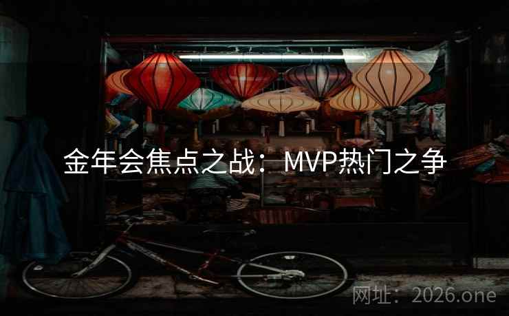 金年会焦点之战:MVP热门之争 金年会焦点之战:MVP热门之争