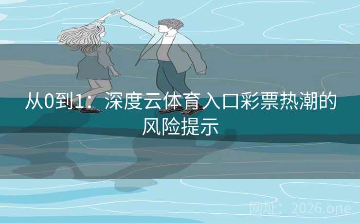 从0到1：深度云体育入口彩票热潮的风险提示