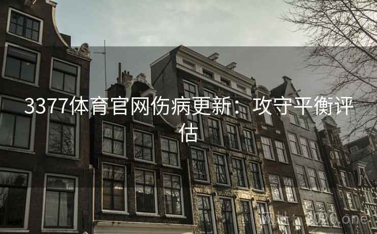 3377体育官网伤病更新:攻守平衡评估 3377体育官网伤病更新:攻守平衡评估