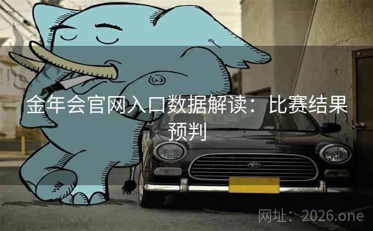 金年会官网入口数据解读:比赛结果预判 金年会官网入口数据解读:比赛结果预判