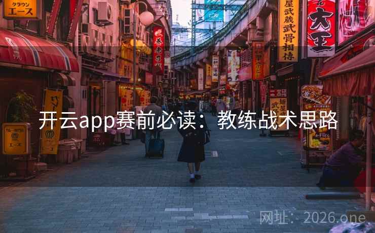 开云app赛前必读:教练战术思路 开云app赛前必读:教练战术思路
