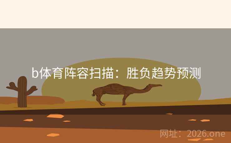 b体育阵容扫描:胜负趋势预测 b体育阵容扫描:胜负趋势预测