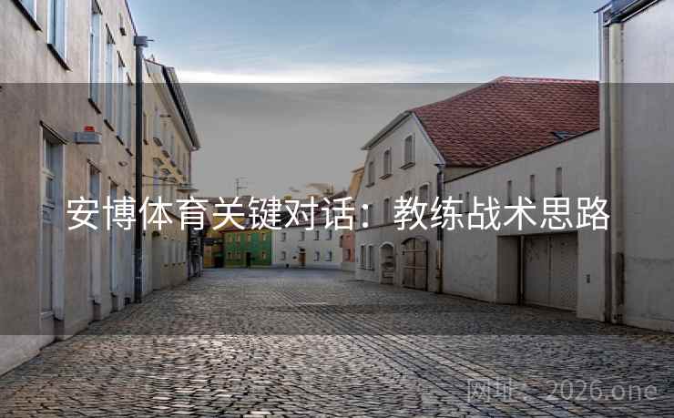 安博体育关键对话：教练战术思路