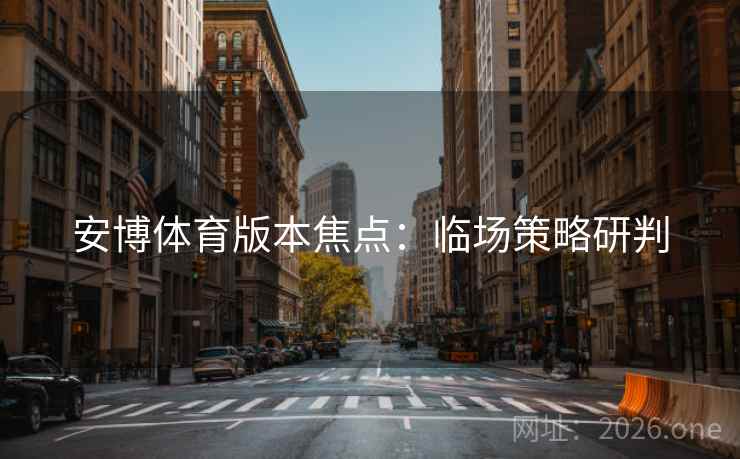 安博体育版本焦点:临场策略研判 安博体育版本焦点:临场策略研判