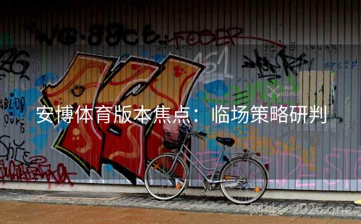 安博体育版本焦点：临场策略研判