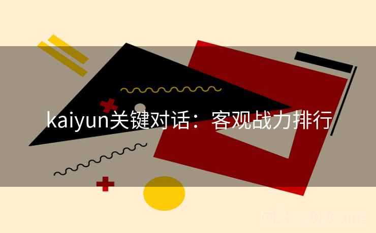 kaiyun关键对话：客观战力排行