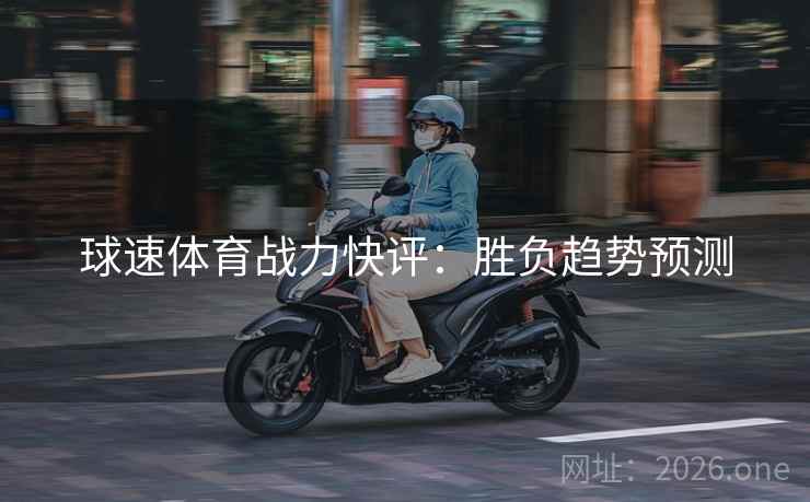球速体育战力快评：胜负趋势预测