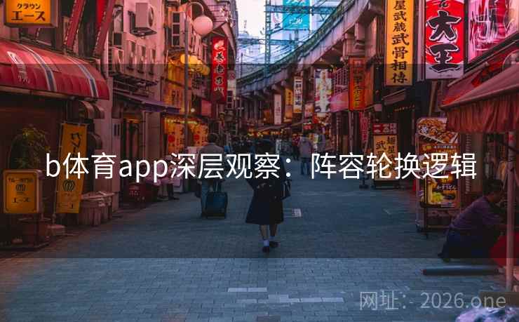b体育app深层观察:阵容轮换逻辑 b体育app深层观察:阵容轮换逻辑