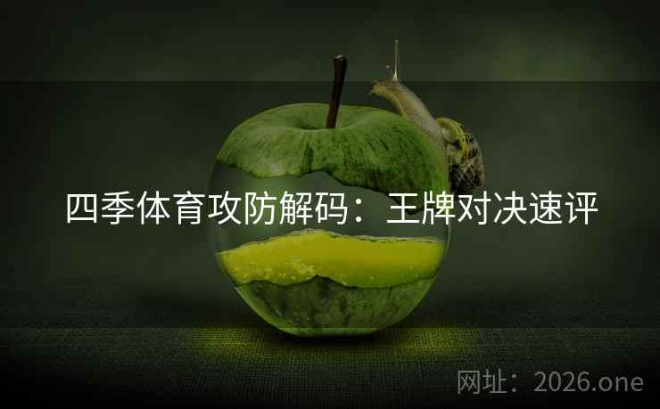 四季体育攻防解码：王牌对决速评