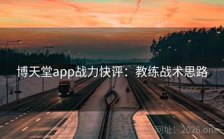 博天堂app战力快评：教练战术思路