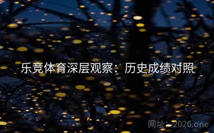 乐竞体育深层观察:历史成绩对照 乐竞体育深层观察:历史成绩对照