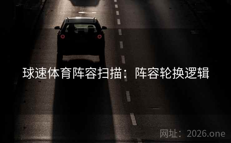 球速体育阵容扫描：阵容轮换逻辑