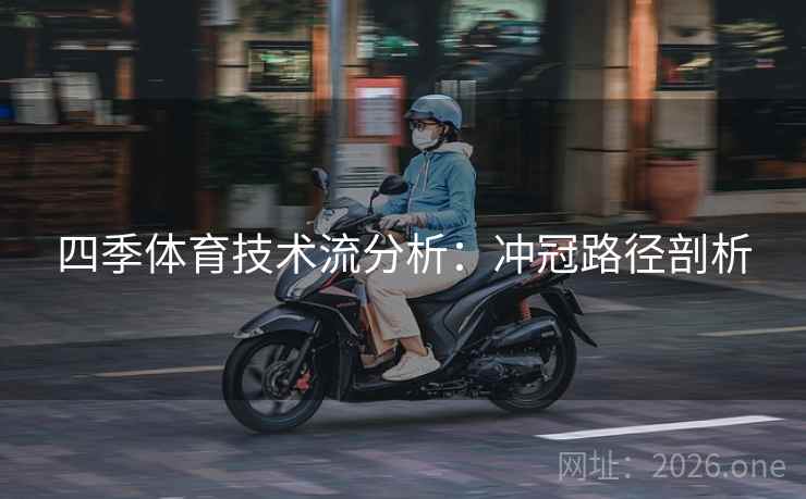 四季体育技术流分析：冲冠路径剖析