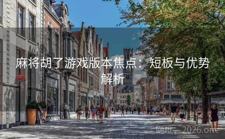 麻将胡了游戏版本焦点：短板与优势解析